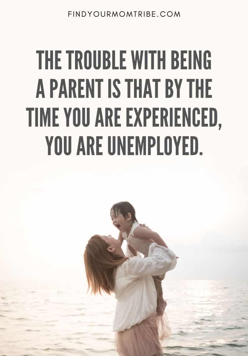 Funny Quote About Parenting: "The trouble with being a parent is that by the time you are experienced, you are unemployed."