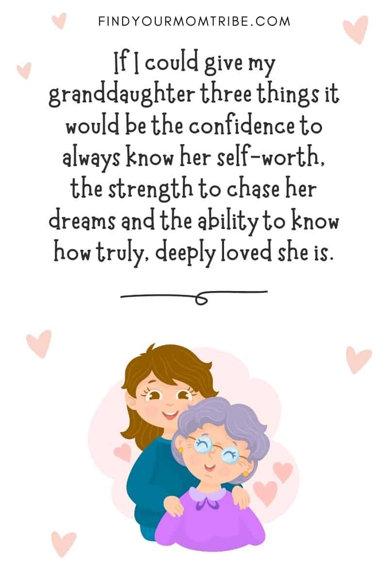 Inspirational Quotes To Granddaughters: "If I could give my granddaughter three things it would be the confidence to always know her self-worth, the strength to chase her dreams and the ability to know how truly, deeply loved she is." – Unknown 
