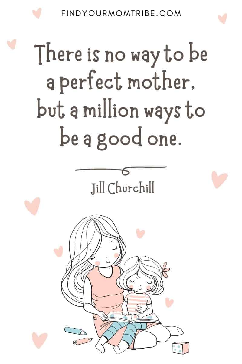 Encouraging Mom Quote: "There is no way to be a perfect mother, but a million ways to be a good one." – Jill Churchill