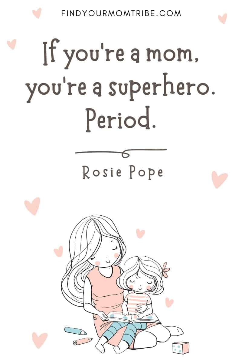 Encouraging Mom Quote: "If you’re a mom, you’re a superhero. Period." – Rosie Pope