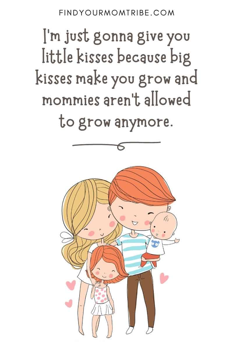 Funny Quote For Kids: "I'm just gonna give you little kisses because big kisses make you grow and mommies aren't allowed to grow anymore." – Brandon, age 3