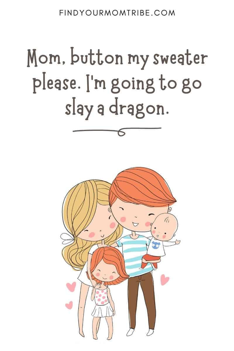 Funny Quote For Kids: "Mom, button my sweater please. I'm going to go slay a dragon." – Reese, age 3