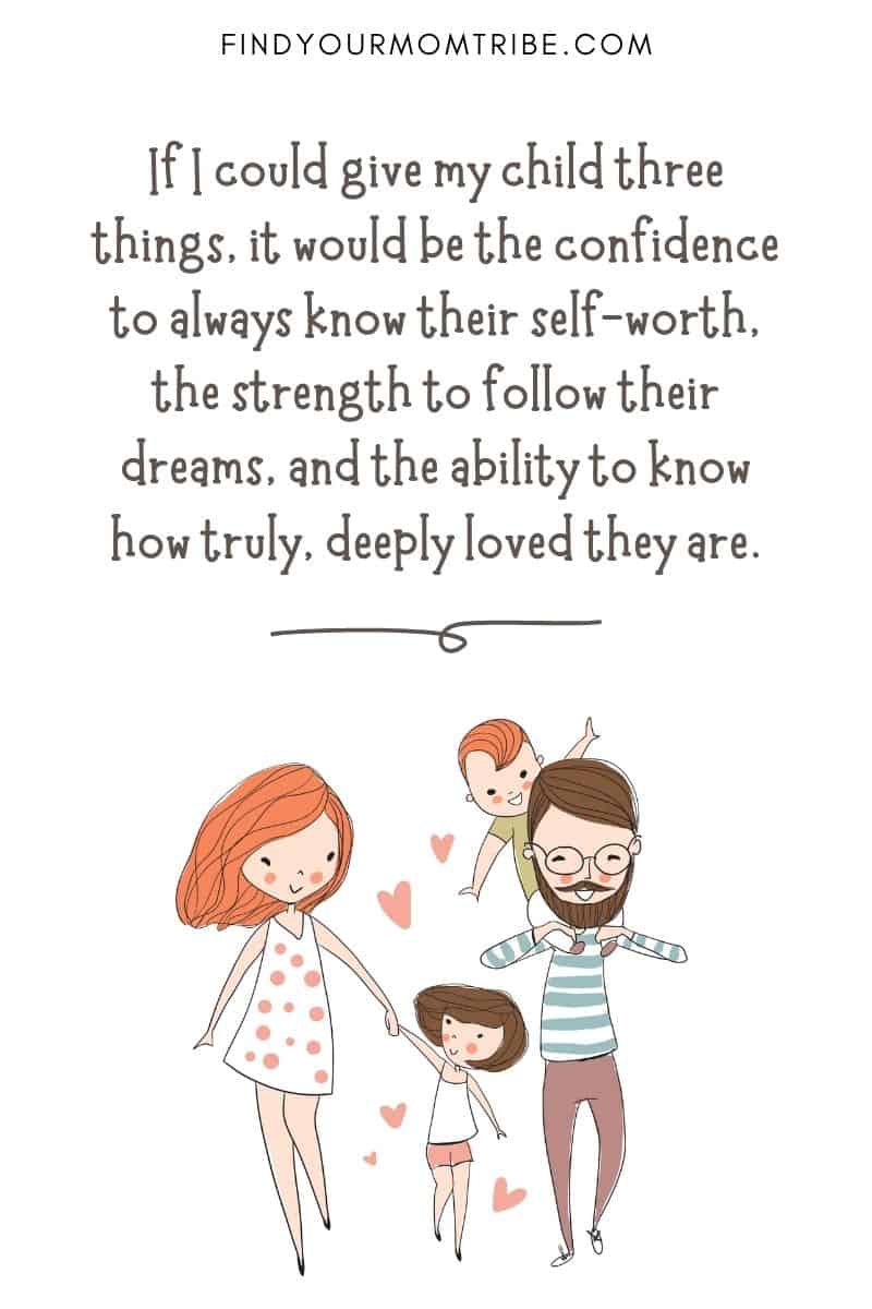 I Love My Children Quote: “If I could give my child three things, it would be the confidence to always know their self-worth, the strength to follow their dreams, and the ability to know how truly, deeply loved they are.”
