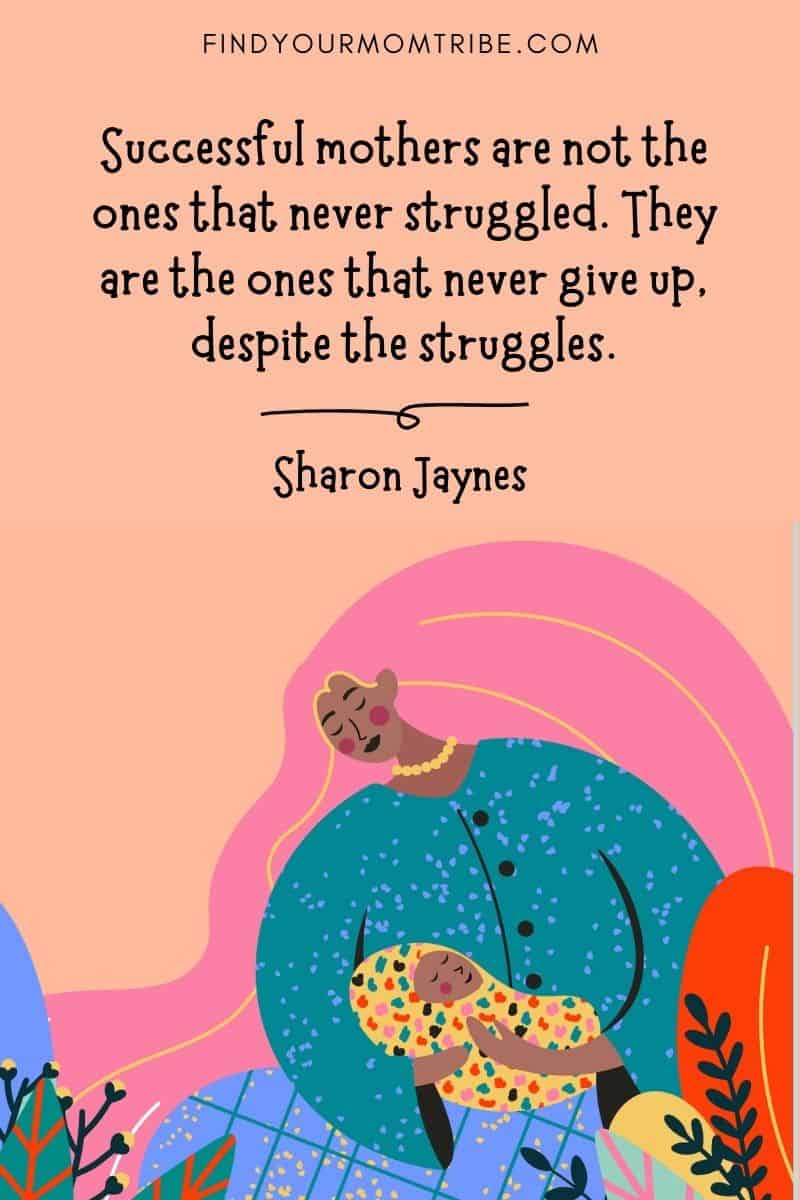 Inspirational Mom Quote: "Successful mothers are not the ones that never struggled. They are the ones that never give up, despite the struggles." – Sharon Jaynes