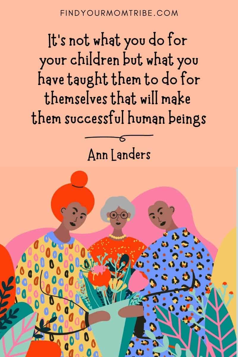 Inspirational Mom Quote: "It’s not what you do for your children but what you have taught them to do for themselves that will make them successful human beings." – Ann Landers
