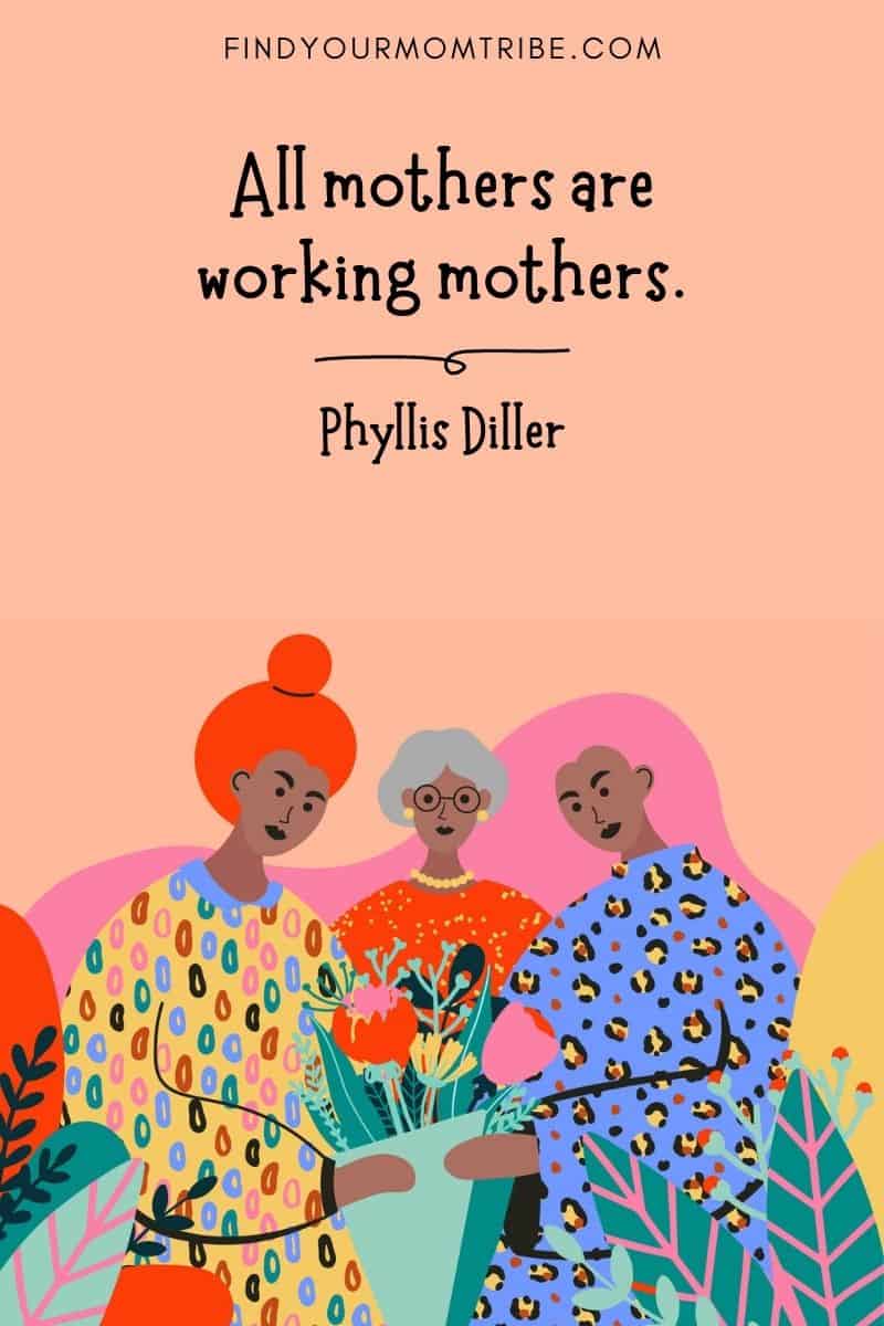 Inspirational Mom Quote: "All mothers are working mothers." – Phyllis Diller