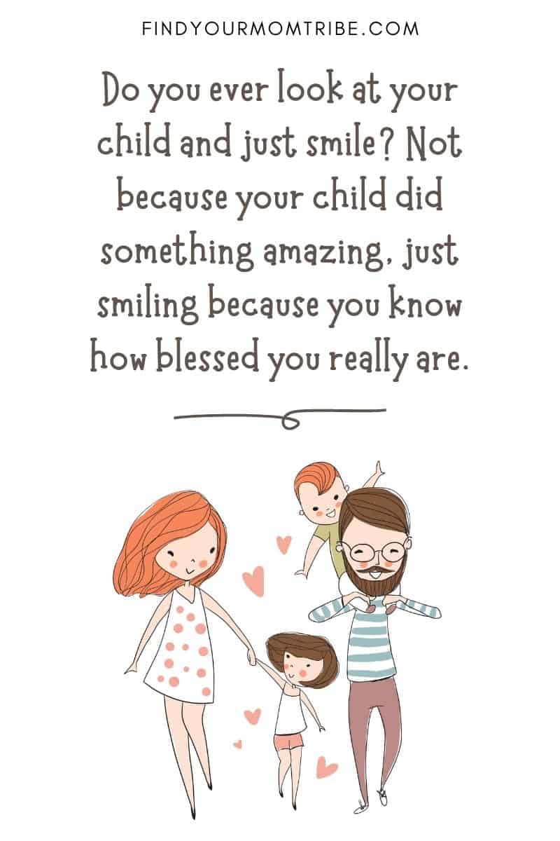 Inspirational Quotes About Loving Children: “Do you ever look at your child and just smile? Not because your child did something amazing, just smiling because you know how blessed you really are.”