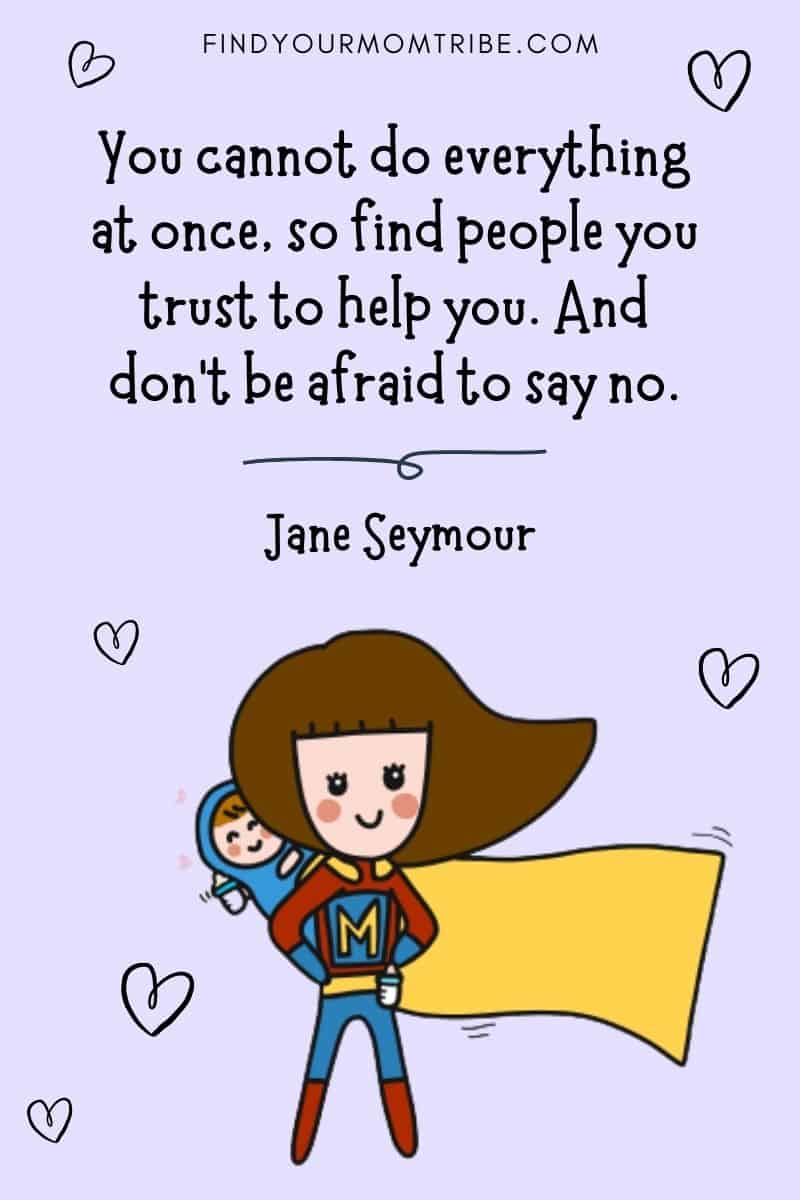 Inspirational Working Mom Quote: “You cannot do everything at once, so find people you trust to help you. And don’t be afraid to say no.” – Jane Seymour