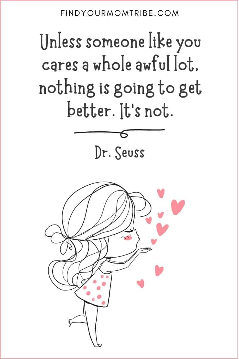 Kindness Quote: "Unless someone like you cares a whole awful lot, nothing is going to get better. It’s not." – Dr. Seuss