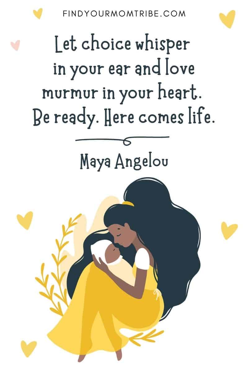 Motivational Birth Quote: “Let choice whisper in your ear and love murmur in your heart. Be ready. Here comes life.” – Maya Angelou