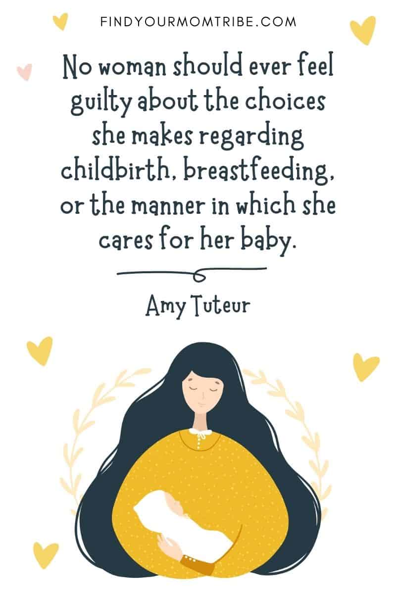 Motivational Birth Quote: “No woman should ever feel guilty about the choices she makes regarding childbirth, breastfeeding, or the manner in which she cares for her baby.” – Amy Tuteur
