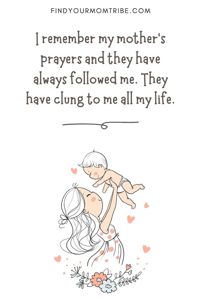 Powerful Motherhood Quote: I remember my mother's prayers and they have always followed me. They have clung to me all my life.