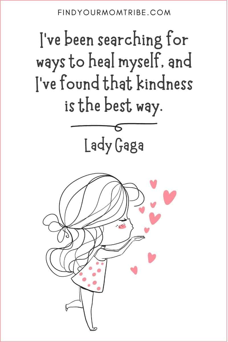 Short Kindness Quote: "I've been searching for ways to heal myself, and I've found that kindness is the best way." – Lady Gaga