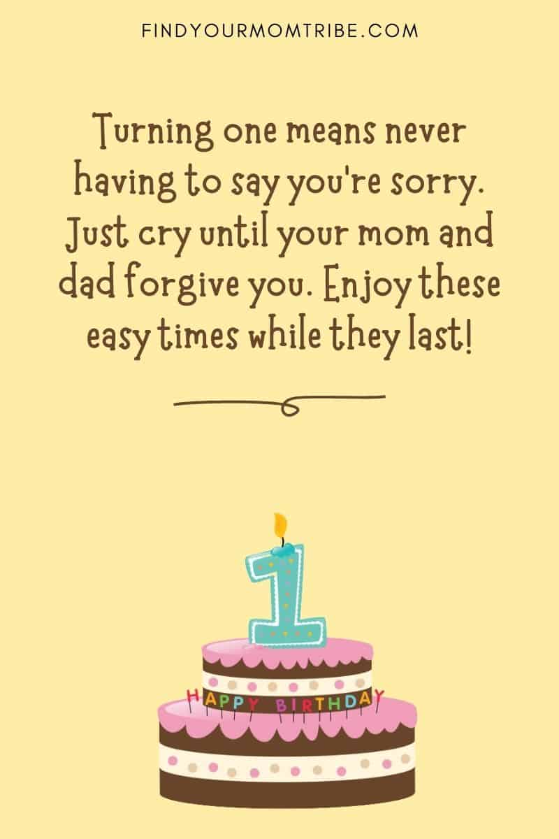 Funny And Hilarious First Birthday Wish For Babies: "Turning one means never having to say you’re sorry. Just cry until your mom and dad forgive you. Enjoy these easy times while they last!"