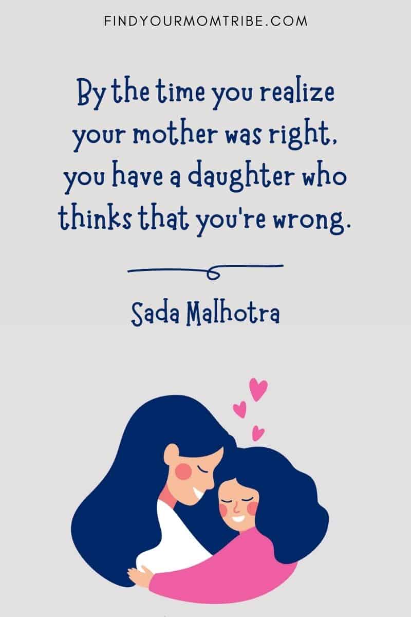 Funny Mother and Daughter Quote: "By the time you realize your mother was right, you have a daughter who thinks that you’re wrong." – Sada Malhotra