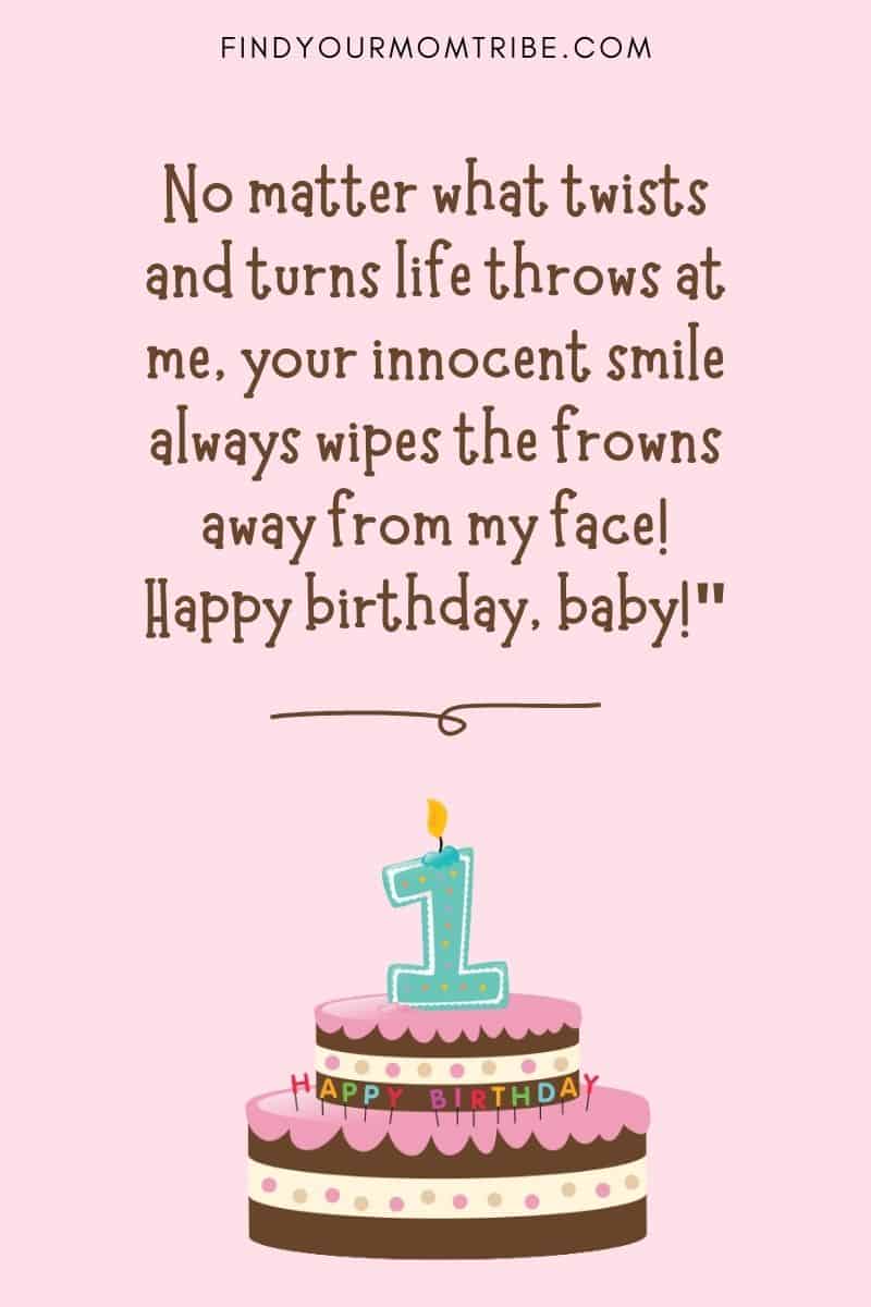 Happy 1st Birthday Wish For Baby Girl From Aunt And Uncle: "No matter what twists and turns life throws at me, your innocent smile always wipes the frowns away from my face! Happy birthday, baby!"