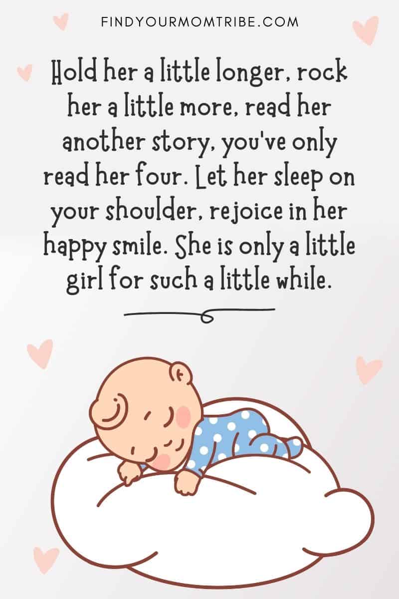 Cute Sleeping Baby Quote: "Hold her a little longer, rock her a little more, read her another story, you’ve only read her four. Let her sleep on your shoulder, rejoice in her happy smile. She is only a little girl for such a little while."
