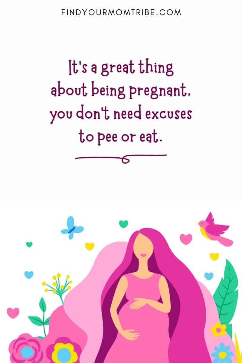 "It’s a great thing about being pregnant, you don’t need excuses to pee or eat." – Angelina Jolie