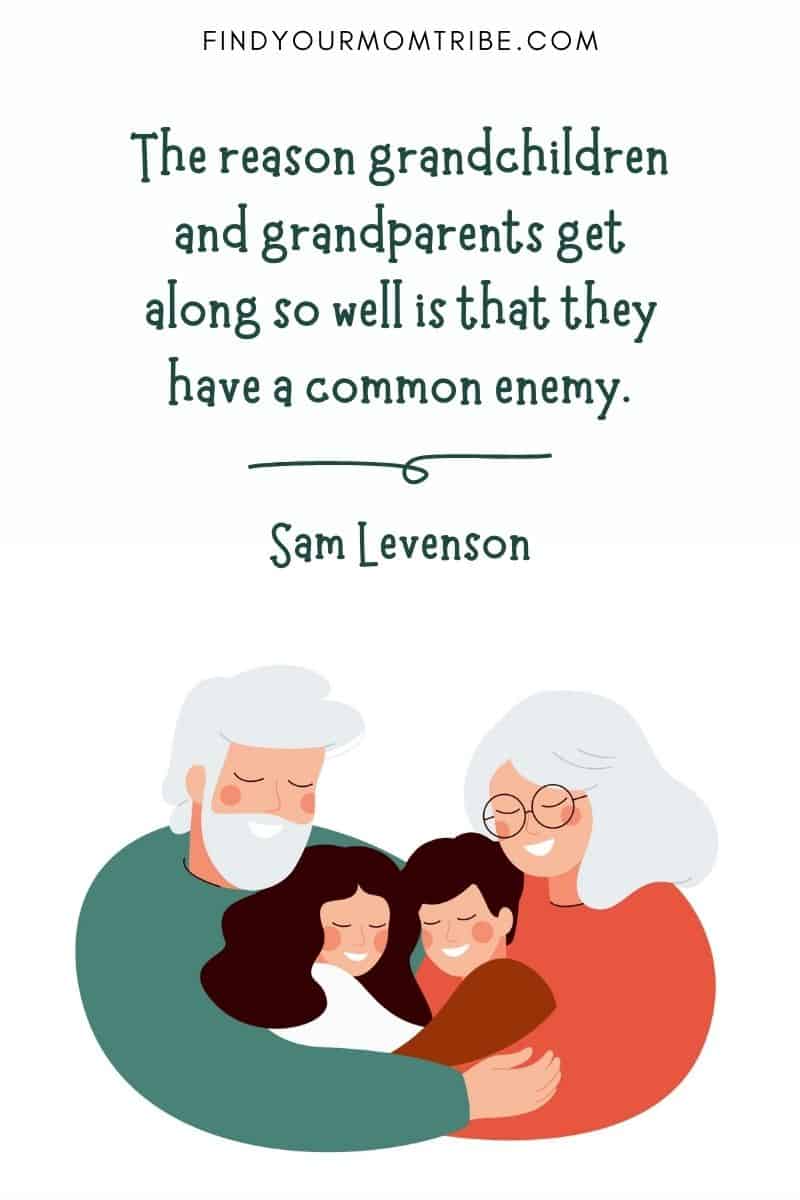 Great grandchildren quotes: “The reason grandchildren and grandparents get along so well is that they have a common enemy.” – Sam Levenson