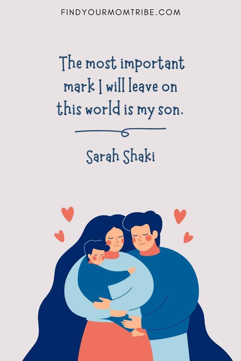 "The most important mark I will leave on this world is my son." – Sarah Shaki