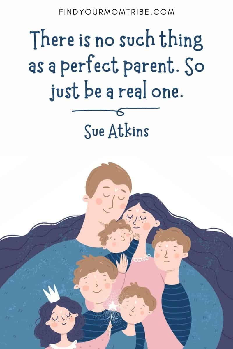 80 Best Positive Parenting Quotes To Inspire You: "There is no such thing as a perfect parent. So just be a real one."―Sue Atkins