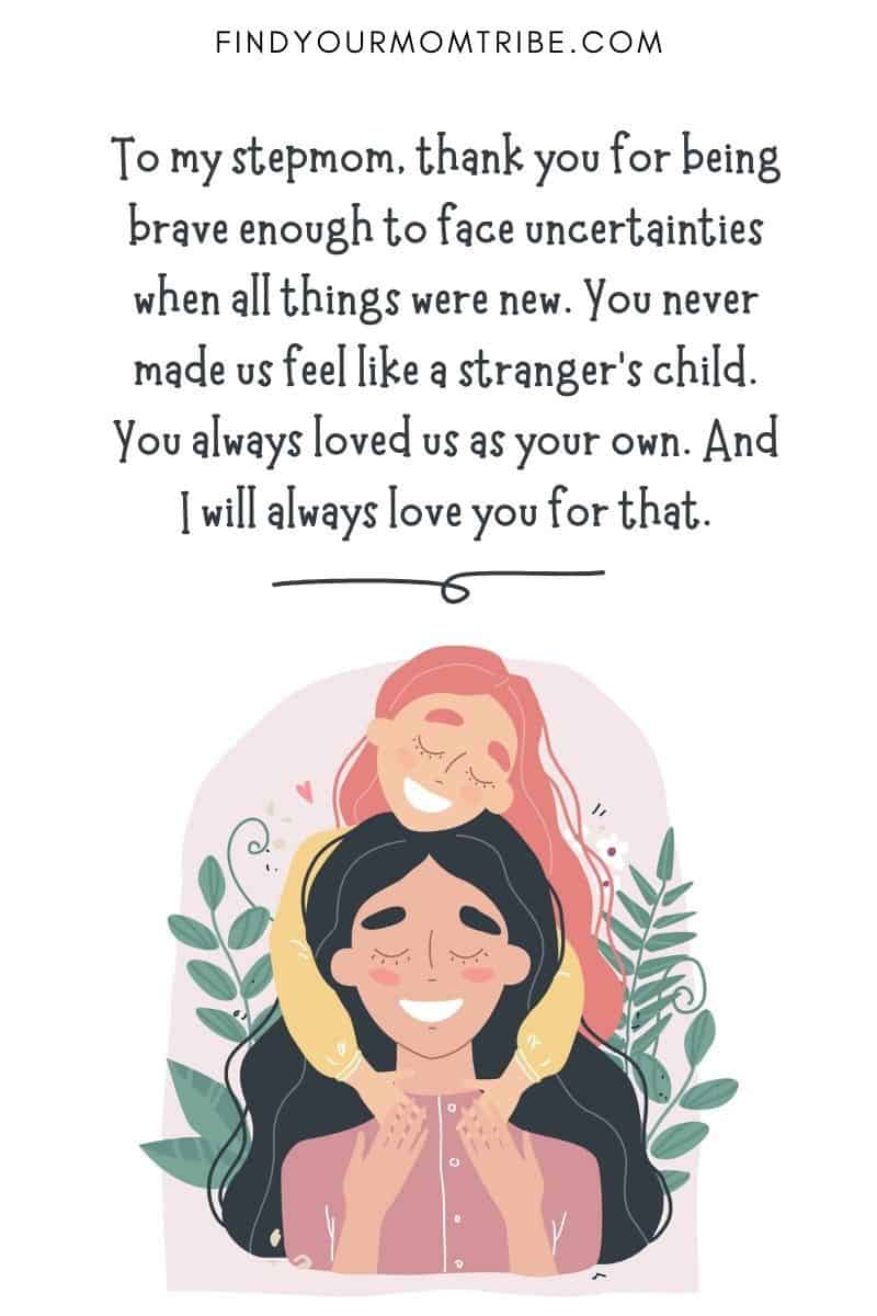 Mother's Day Stepmom Quote: "To my stepmom, thank you for being brave enough to face uncertainties when all things were new. You never made us feel like a stranger’s child. You always loved us as your own. And I will always love you for that."