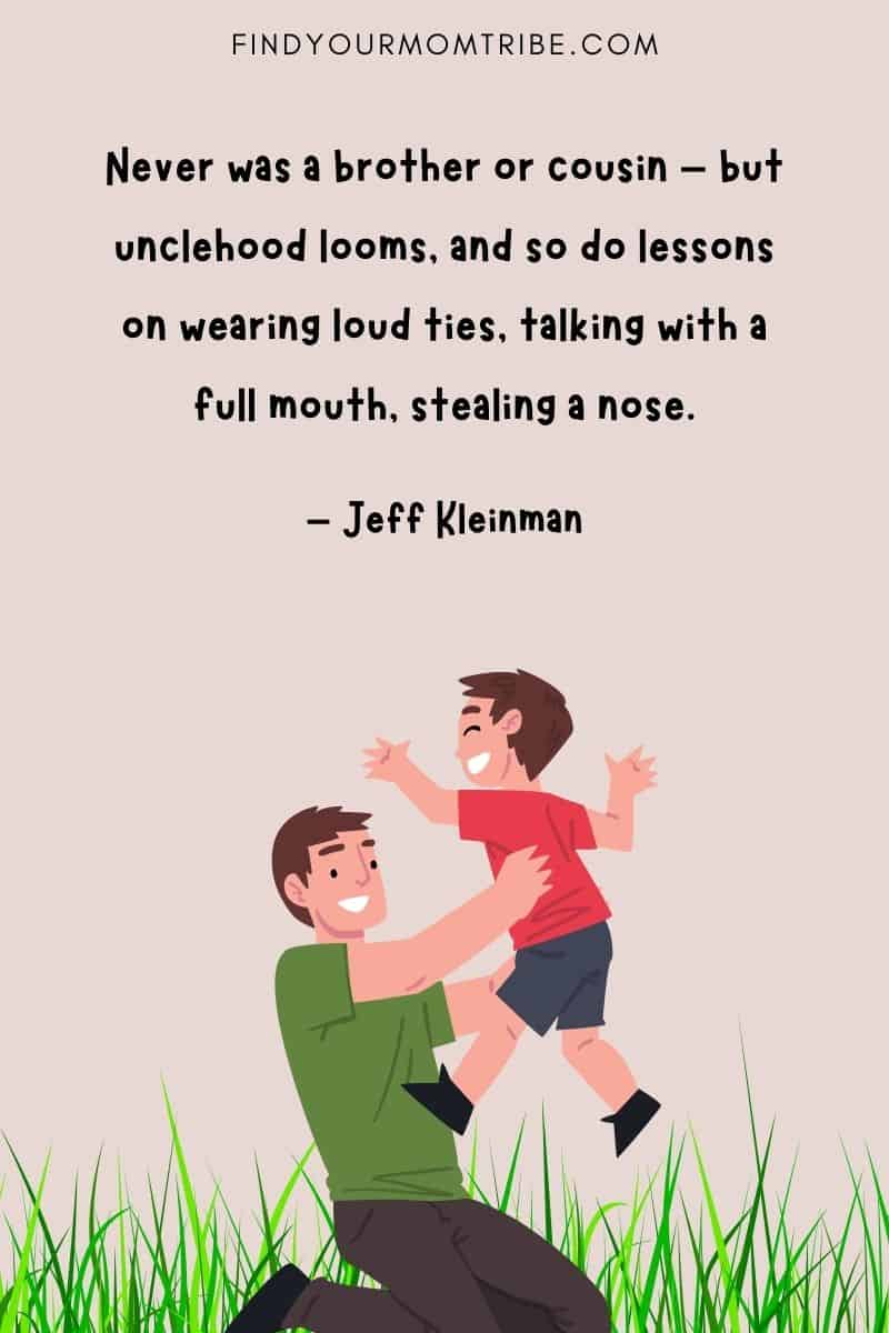 "Never was a brother or cousin – but unclehood looms, and so do lessons on wearing loud ties, talking with a full mouth, stealing a nose." – Jeff Kleinman quote