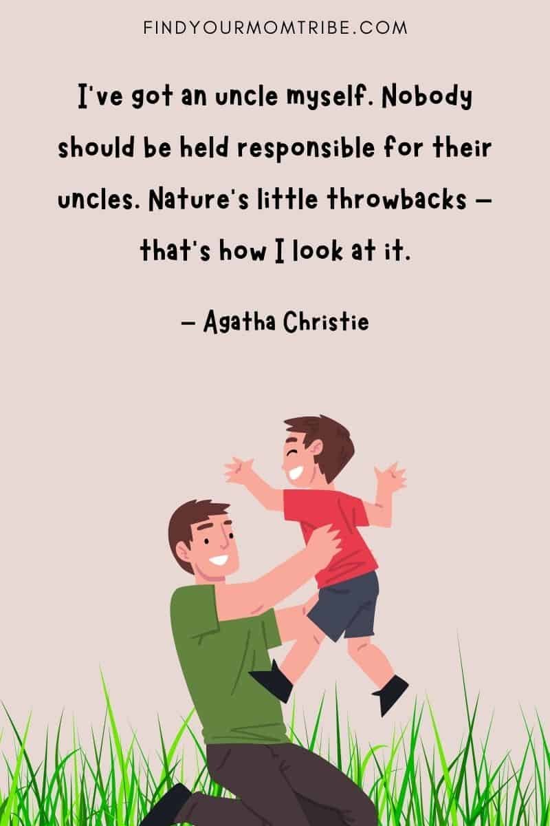 “I’ve got an uncle myself. Nobody should be held responsible for their uncles. Nature’s little throwbacks – that’s how I look at it.” – Agatha Christie quotes
