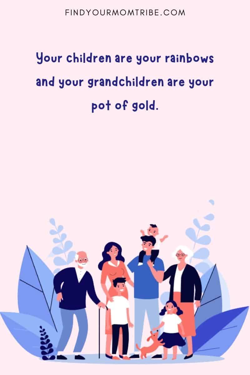 "Your children are your rainbows and your grandchildren are your pot of gold." 