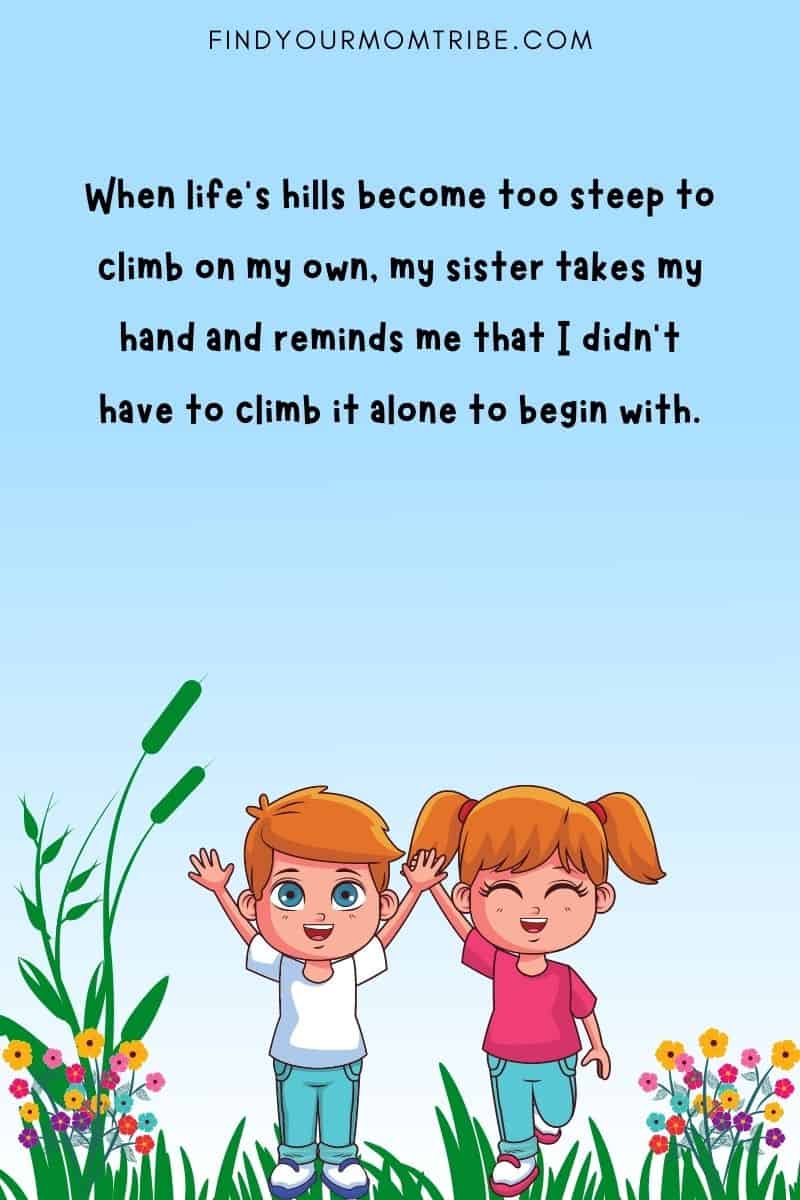 "When life’s hills become too steep to climb on my own, my sister takes my hand and reminds me that I didn’t have to climb it alone to begin with.