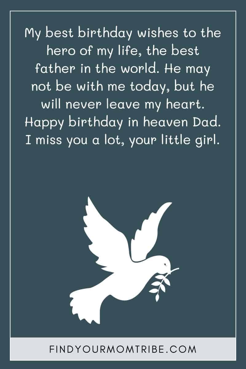 Happy Birthday To Dad In Heaven From Daughter: "My best birthday wishes to the hero of my life, the best father in the world. He may not be with me today, but he will never leave my heart. Happy birthday in heaven Dad. I miss you a lot, your little girl."